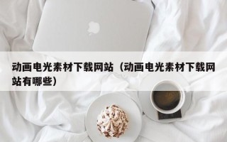 新余动画电光素材下载网站（动画电光素材下载网站有哪些）