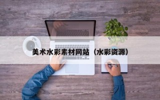 新余美术水彩素材网站（水彩资源）