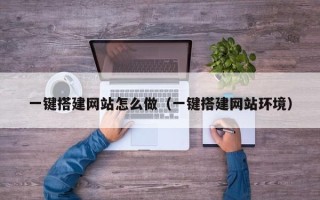 新余一键搭建网站怎么做（一键搭建网站环境）