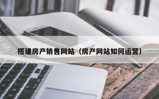 新余搭建房产销售网站（房产网站如何运营）