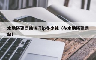 新余本地搭建网站访问ip多少钱（在本地搭建网站）