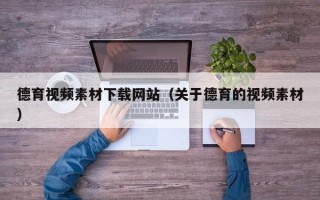 新余德育视频素材下载网站（关于德育的视频素材）