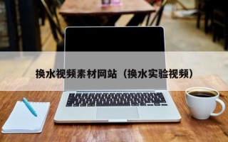 新余换水视频素材网站（换水实验视频）