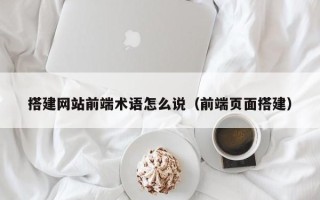 新余搭建网站前端术语怎么说（前端页面搭建）