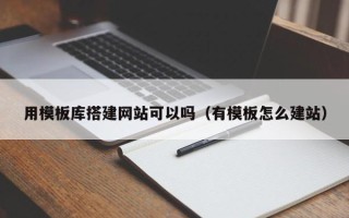 新余用模板库搭建网站可以吗（有模板怎么建站）