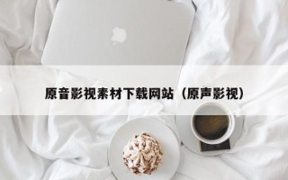 新余原音影视素材下载网站（原声影视）
