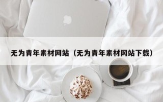 新余无为青年素材网站（无为青年素材网站下载）