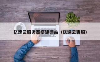 新余亿速云服务器搭建网站（亿速云客服）
